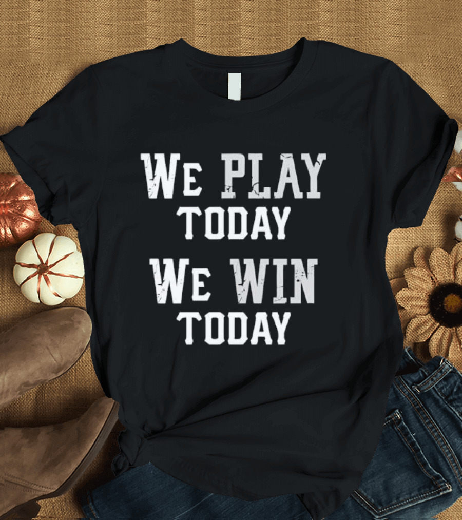 We Play Today We Win Today Motivational Sports Message T-Shirt