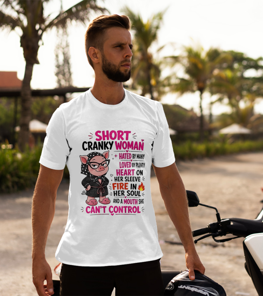 Short Cranky Woman Hated By Many Loved By Plenty Heart On Her Sleeve Fire In Her Soul Mouth She Can't Control T-Shirt
