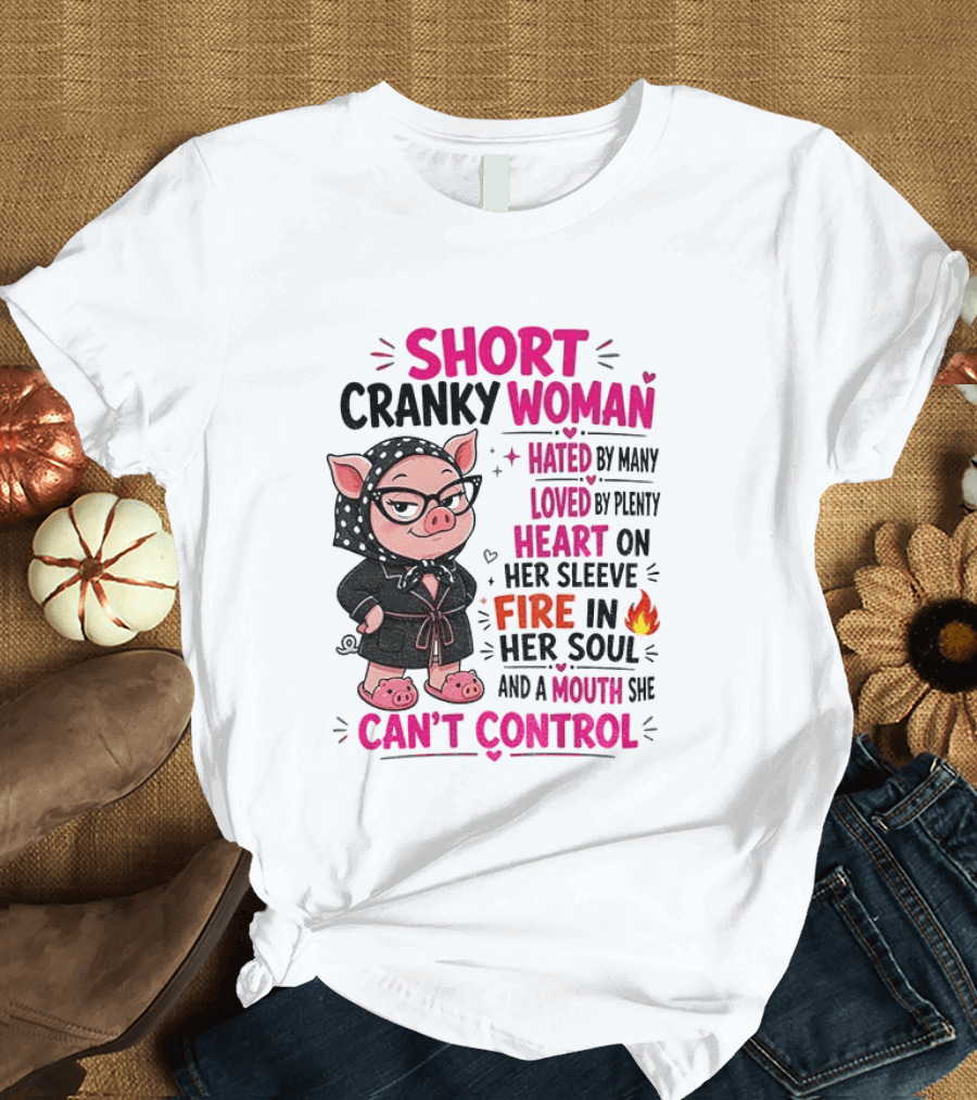 Short Cranky Woman Hated By Many Loved By Plenty Heart On Her Sleeve Fire In Her Soul Mouth She Can't Control T-Shirt