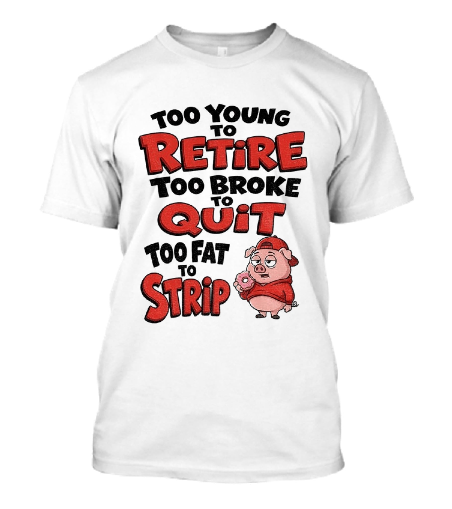 Too Young To Retire Too Broke To Quit Too Fat To Strip Pig T-Shirt
