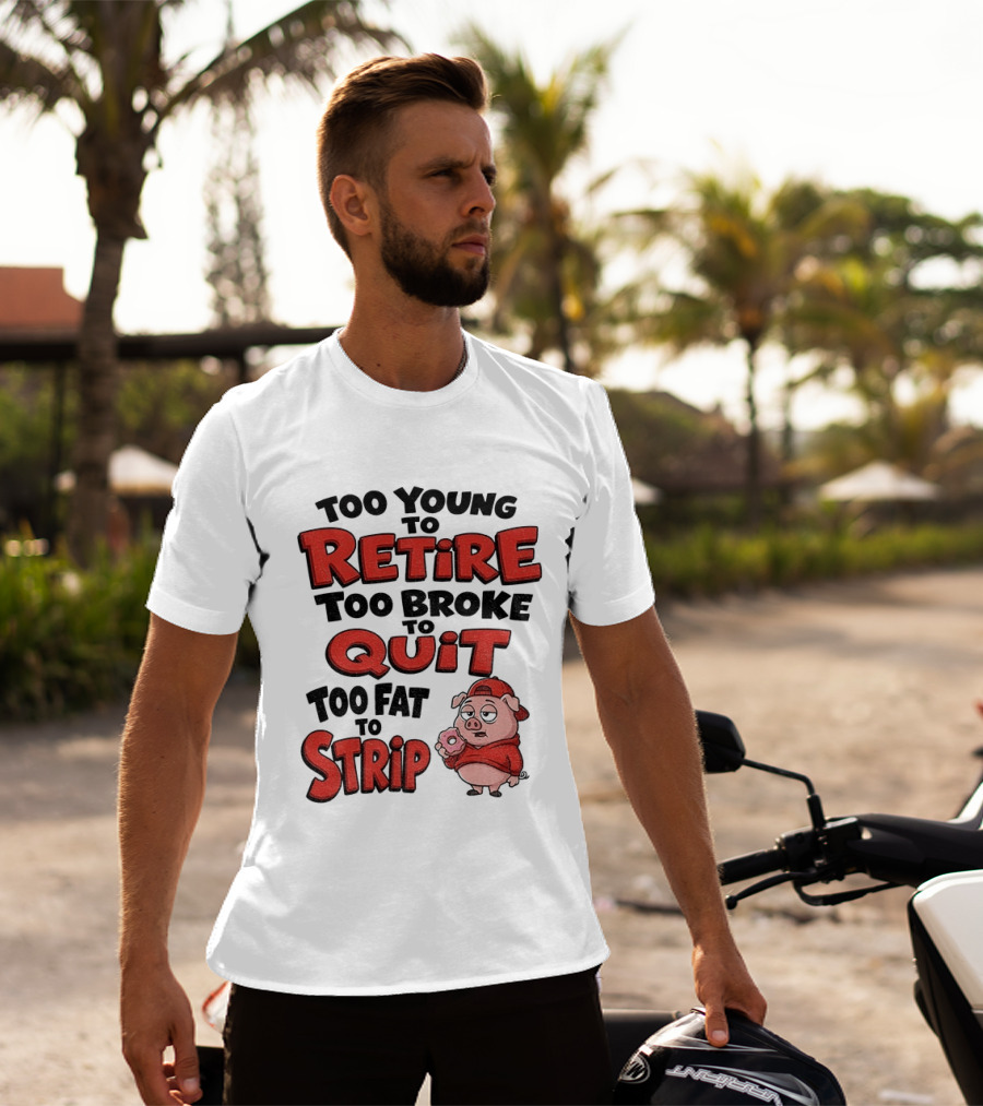 Too Young To Retire Too Broke To Quit Too Fat To Strip Pig T-Shirt