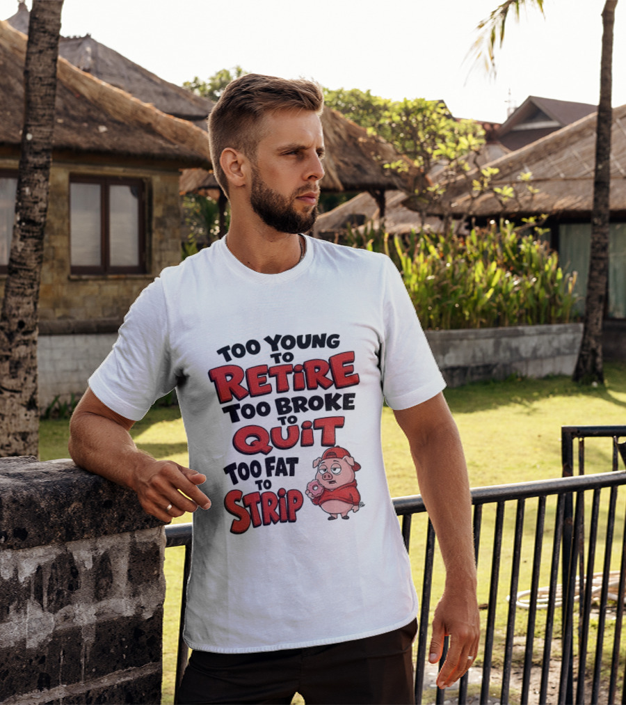 Too Young To Retire Too Broke To Quit Too Fat To Strip Pig T-Shirt