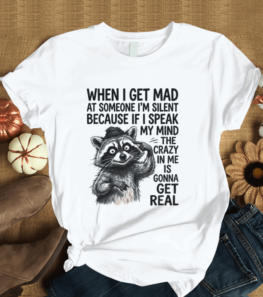 When I Get Mad At Someone I'm Silent Because If I Speak My Mind The Crazy In Me Is Gonna Get Real Raccoon T-Shirt