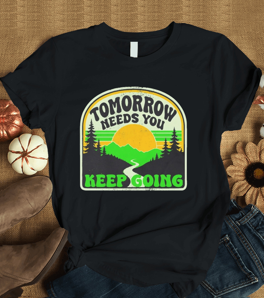 Tomorrow Needs You Keep Going Scenic Sunrise Forest T-Shirt