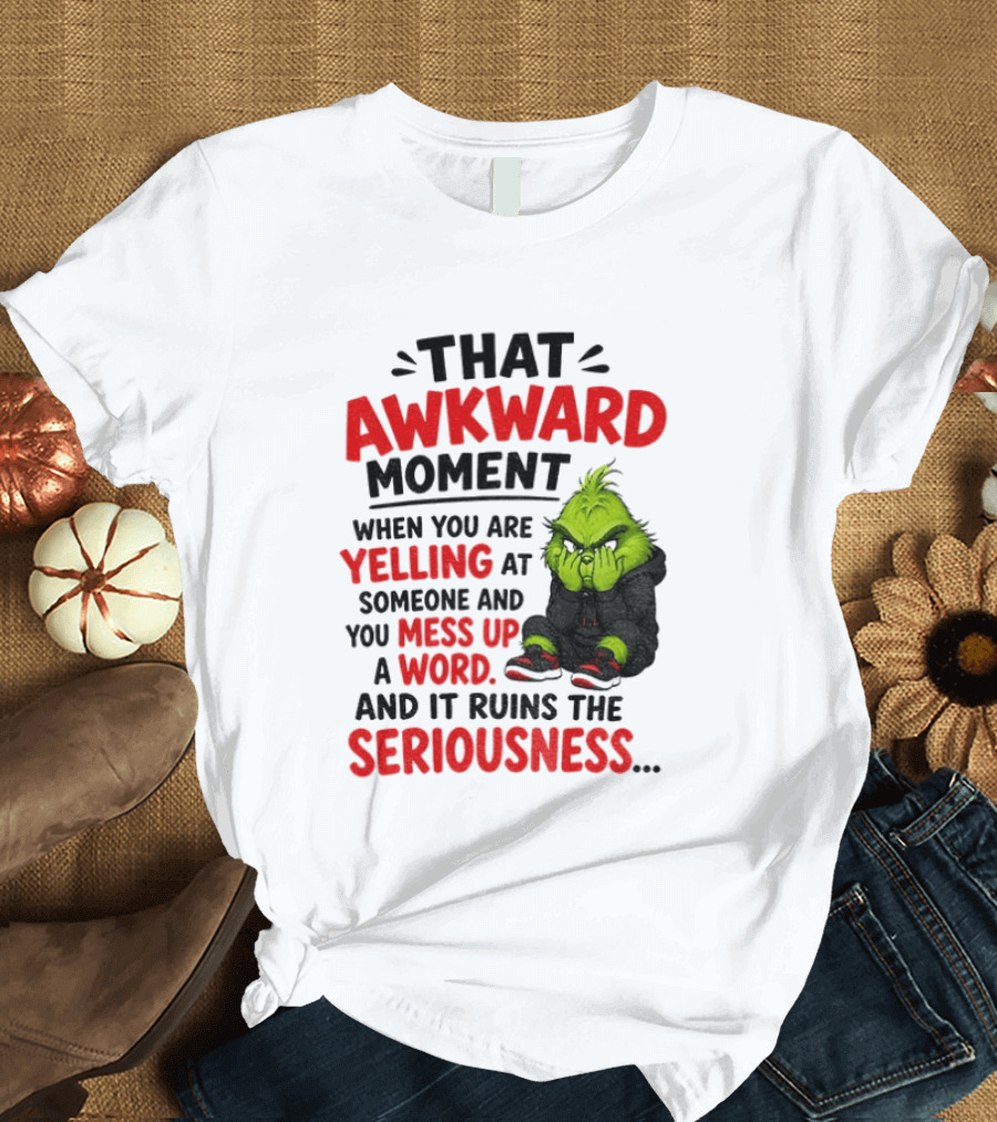 Grinch That Awkward Moment When You Are Yelling At Someone And You Mess Up A Word And It Ruins The Seriousness T-Shirt