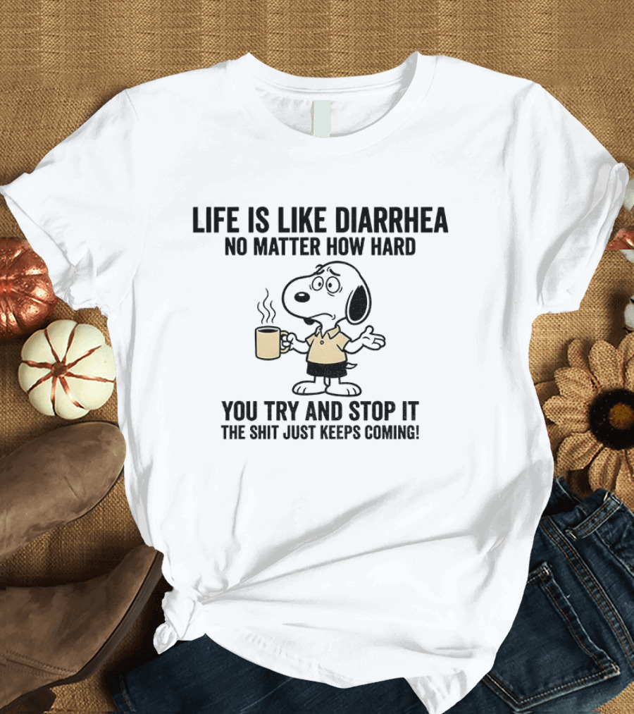 Snoopy Life Is Like Diarrhea No Matter How Hard You Try And Stop It The Shit Just Keeps Coming T-Shirt