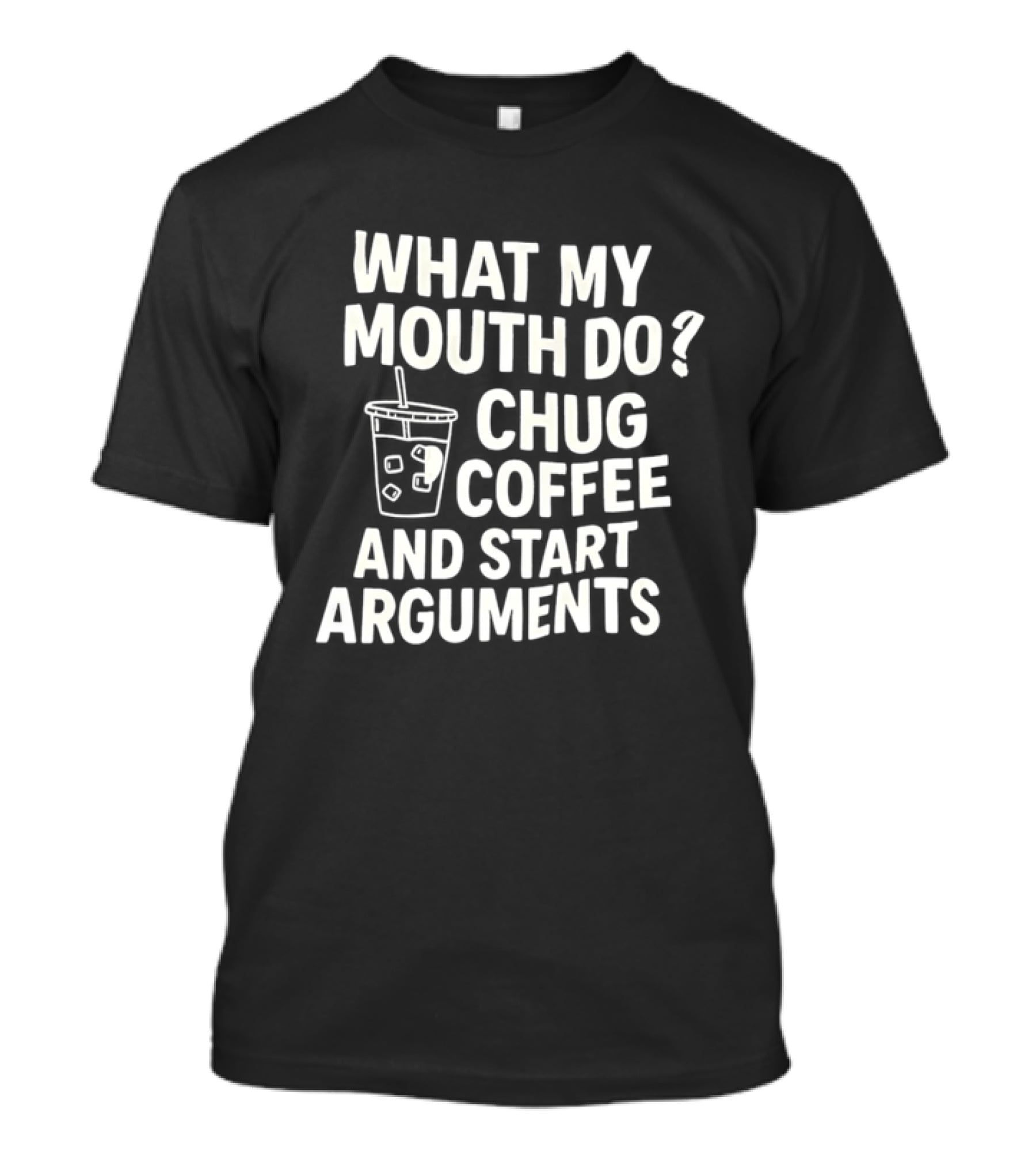 What My Mouth Do Chug Coffee And Start Arguments T-Shirt