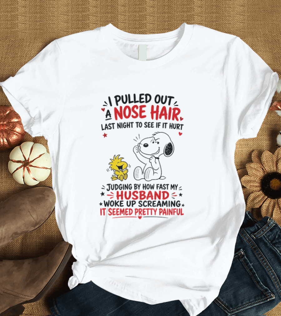 I Pulled Out A Nose Hair Last Night To See If It Hurt Snoopy Woodstock Judging By How Fast My Husband Woke Up Screaming It Seemed Pretty Painful T-Shirt