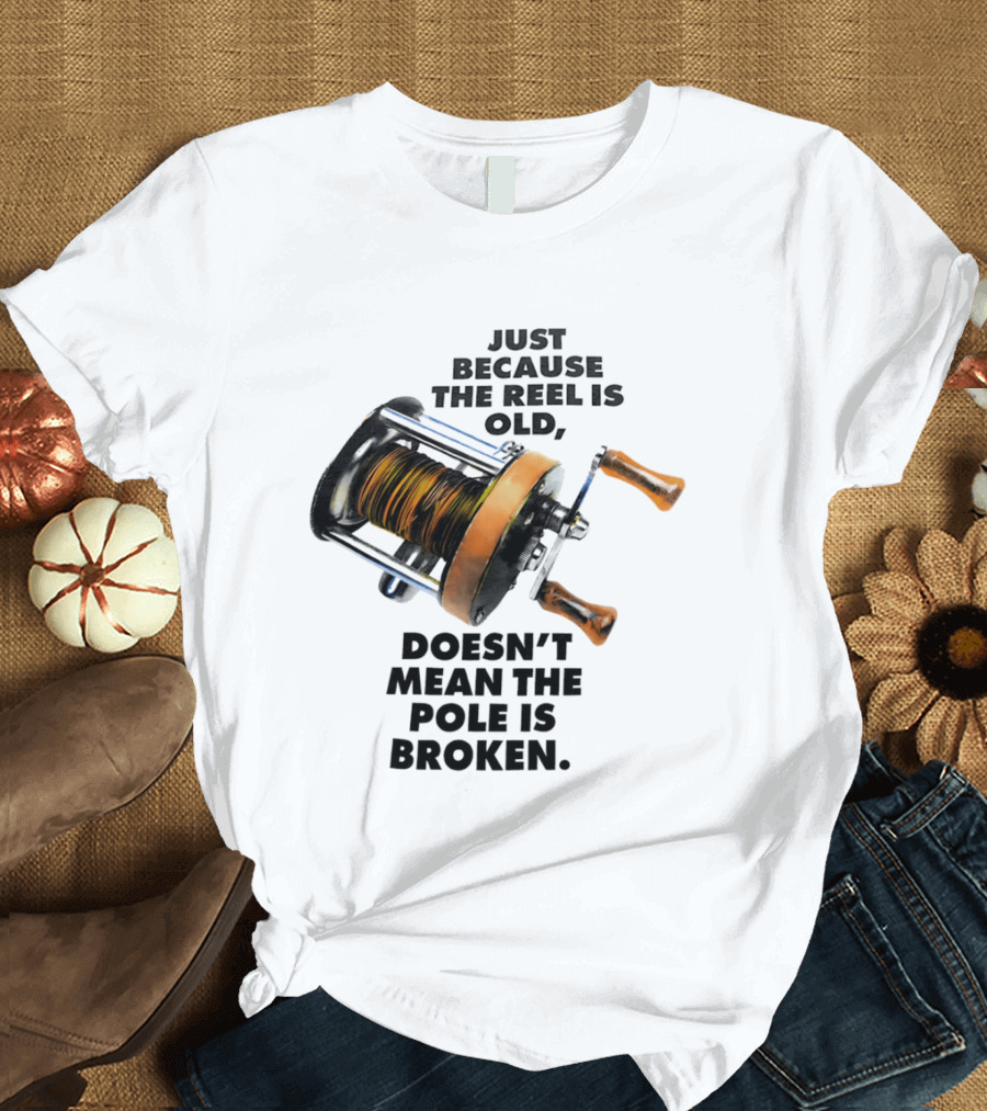 Just Because The Reel Is Old Doesn't Mean The Pole Is Broken Vintage Fishing Rod Humor T-Shirt