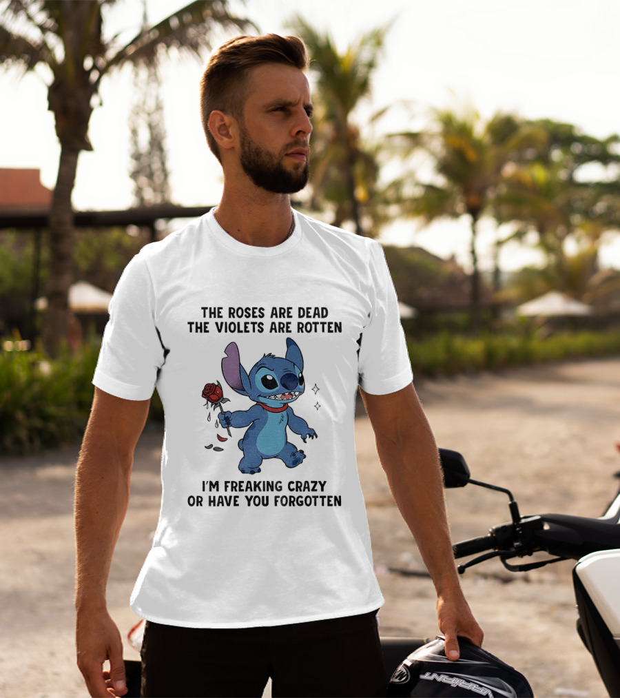 The Roses Are Dead The Violets Are Rotten I'm Freaking Crazy Or Have You Forgotten Stitch T-Shirt