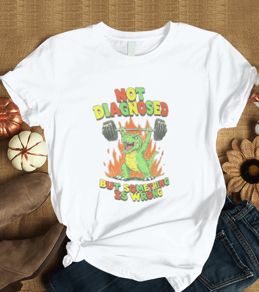 Not Diagnosed But Something Is Wrong Dinosaur Weightlifting Fire T-Shirt