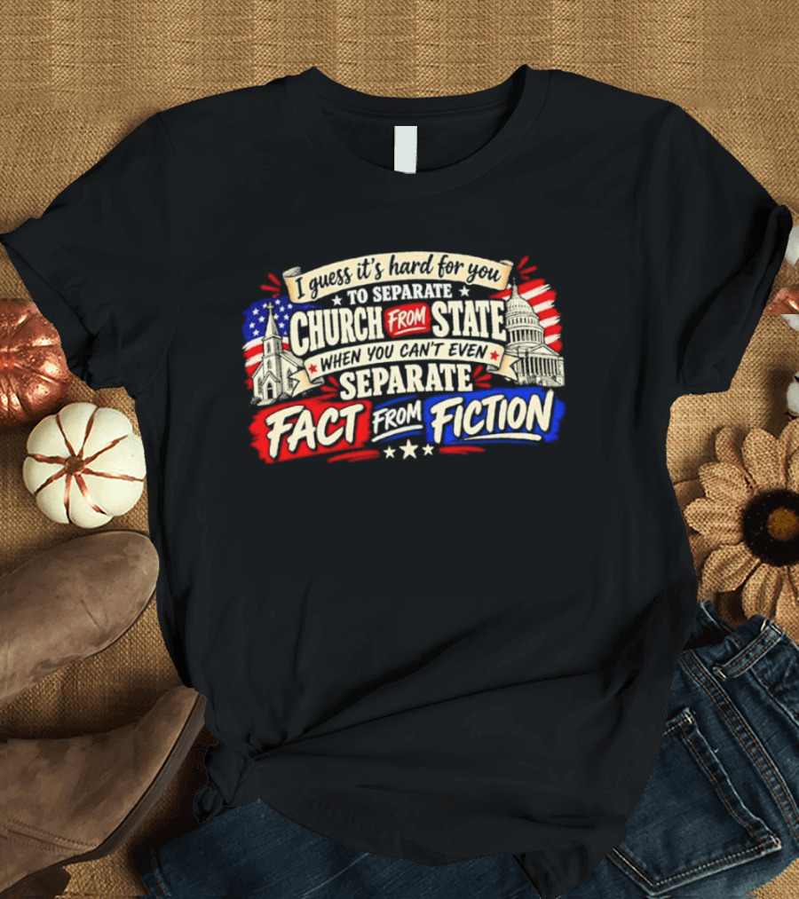 I Guess It's Hard For You To Separate Church From State Fact From Fiction T-Shirt