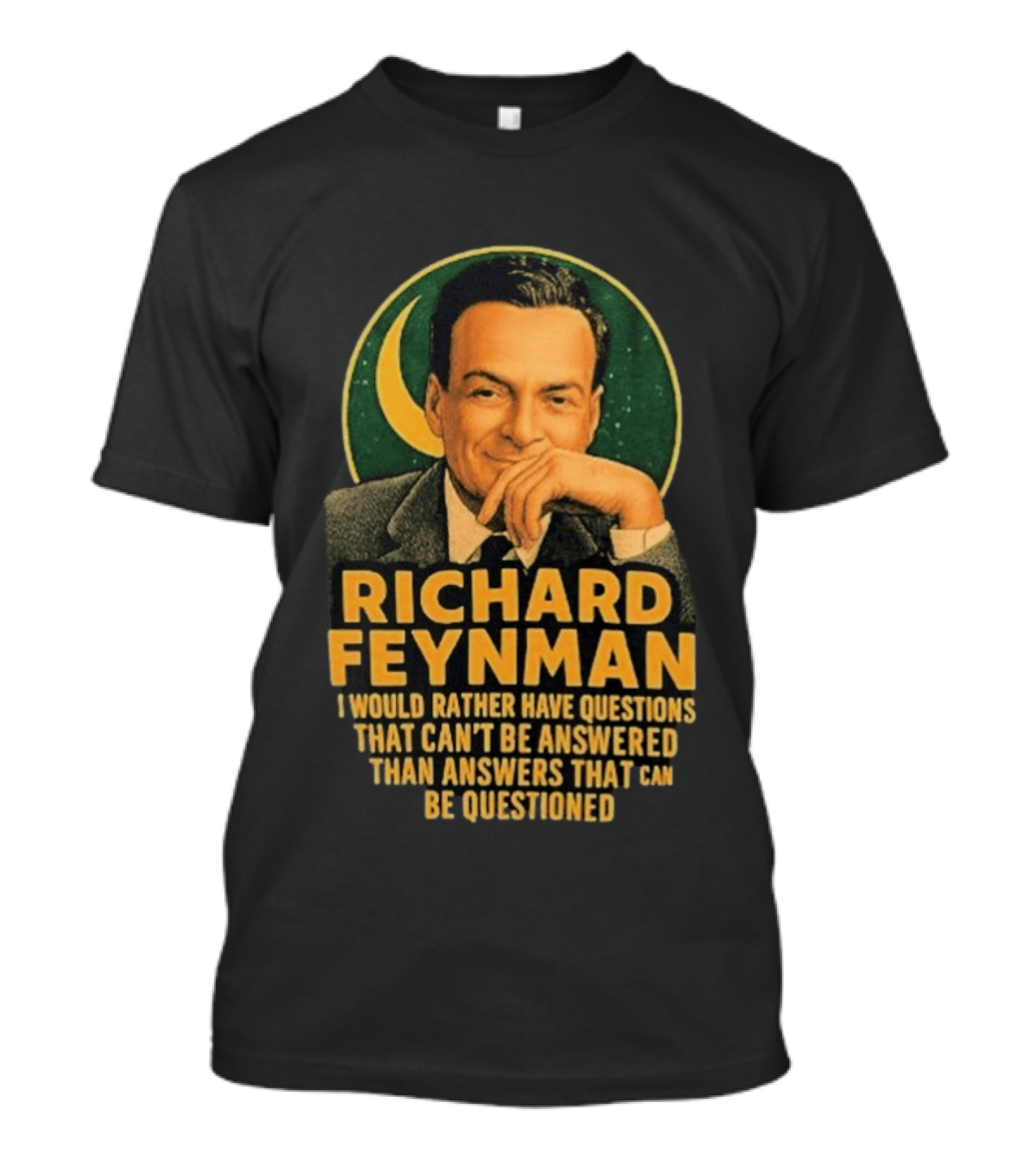 Richard Feynman I Would Rather Have Questions That Can't Be Answered Than Answers That Can Be Questioned T-Shirt