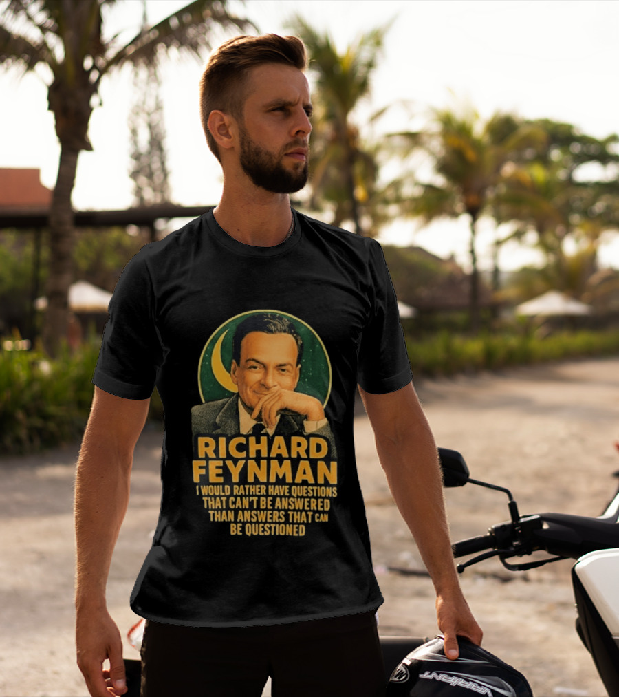 Richard Feynman I Would Rather Have Questions That Can't Be Answered Than Answers That Can Be Questioned T-Shirt