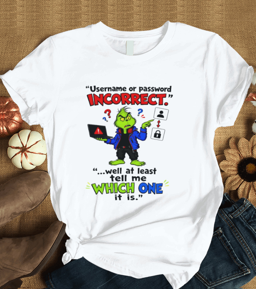 Grinch Username Or Password Incorrect Well At Least Tell Me Which One T-Shirt