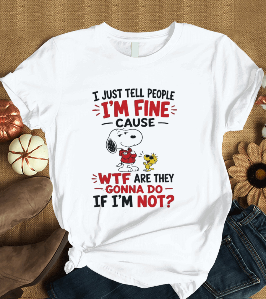 Snoopy Woodstock I'm Fine Cause WTF Are They Gonna Do If I'm Not T-Shirt