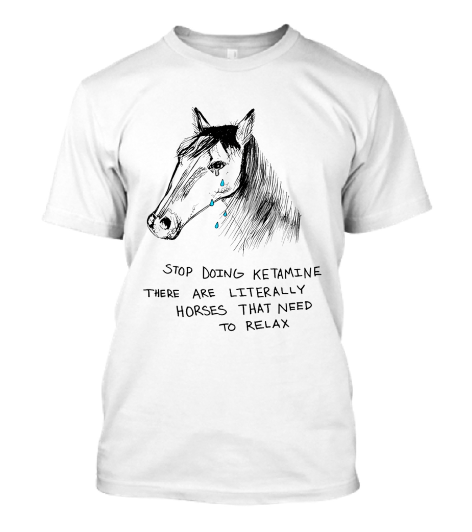 Stop Doing Ketamine There Are Literally Horses That Need To Relax Crying Horse T-Shirt
