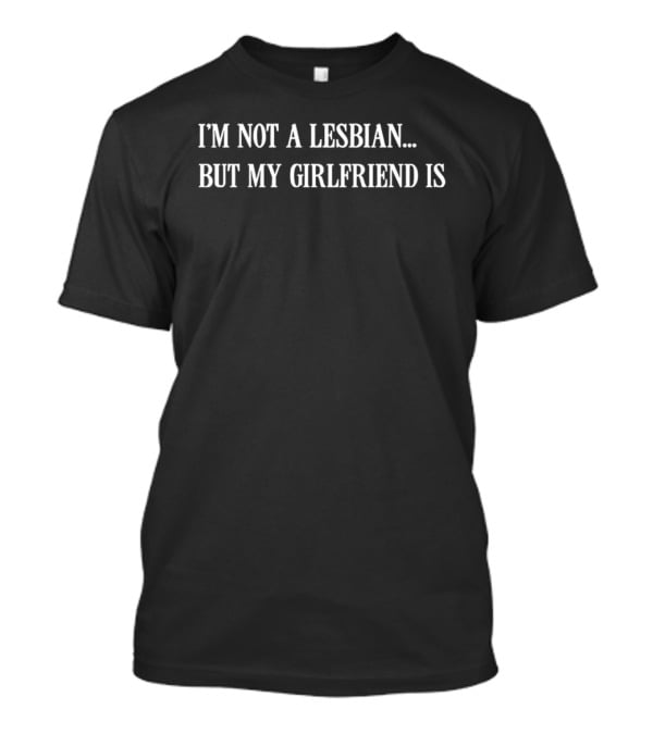 I'm Not A Lesbian But My Girlfriend Is T-Shirt