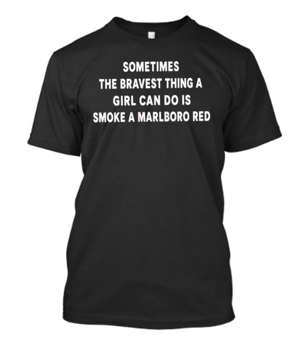Sometimes The Bravest Thing A Girl Can Do Smoke A Marlboro Red T-Shirt
