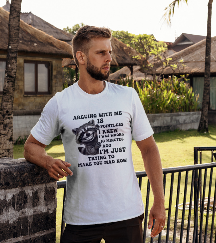 Arduing With Me Is Pointless I Knew I Was Wrong 10 Minutes Ago I'm Just Trying To Make You Mad Now Raccoon T-Shirt
