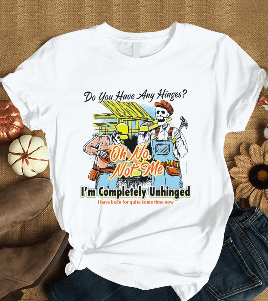 Do You Have Any Hinges Oh No Not Me Im Completely Unhinged I Have Been For Quite Some Time Now Skeleton Construction Worker T-Shirt