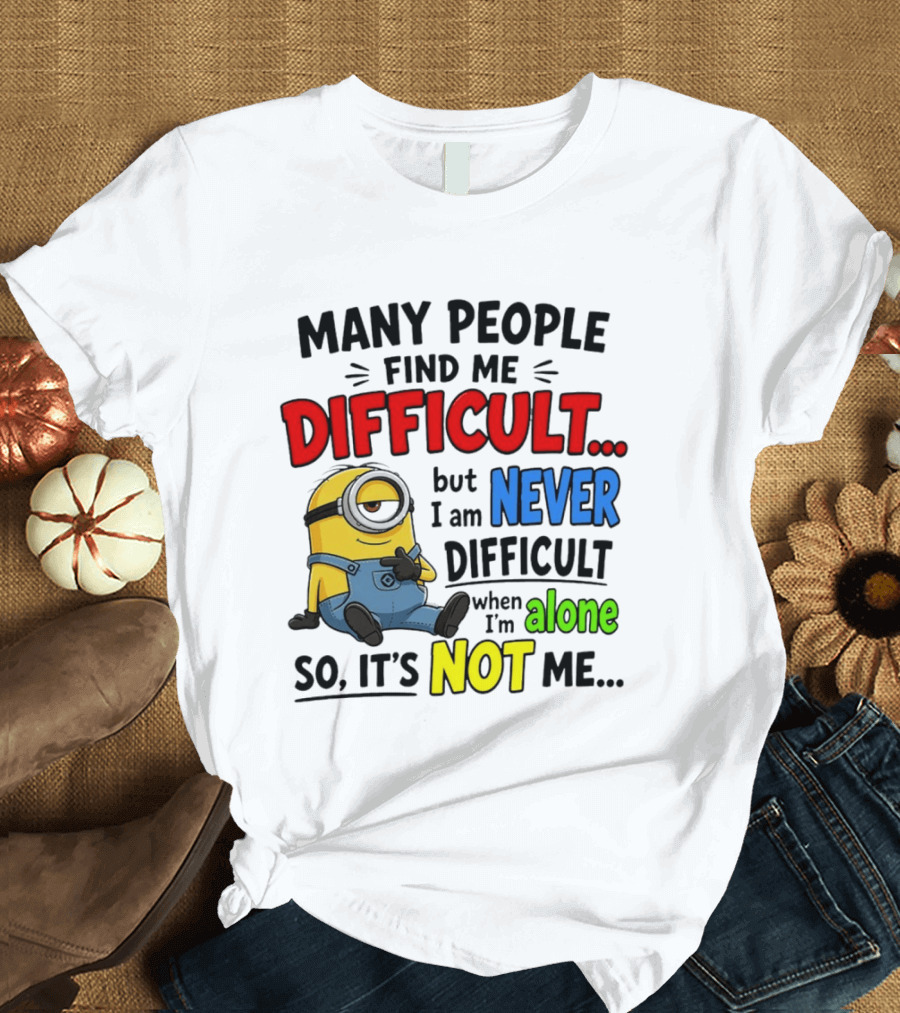 Minion Many People Find Me Difficult Never Difficult When I'm Alone So It's Not Me T-Shirt