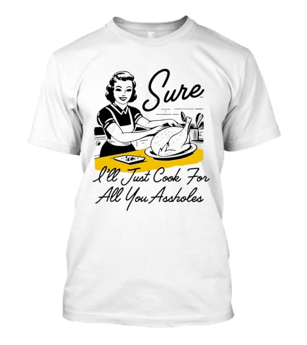 Sure I'll Just Cook For All You Assholes 50s Housewife Roast Turkey T-Shirt
