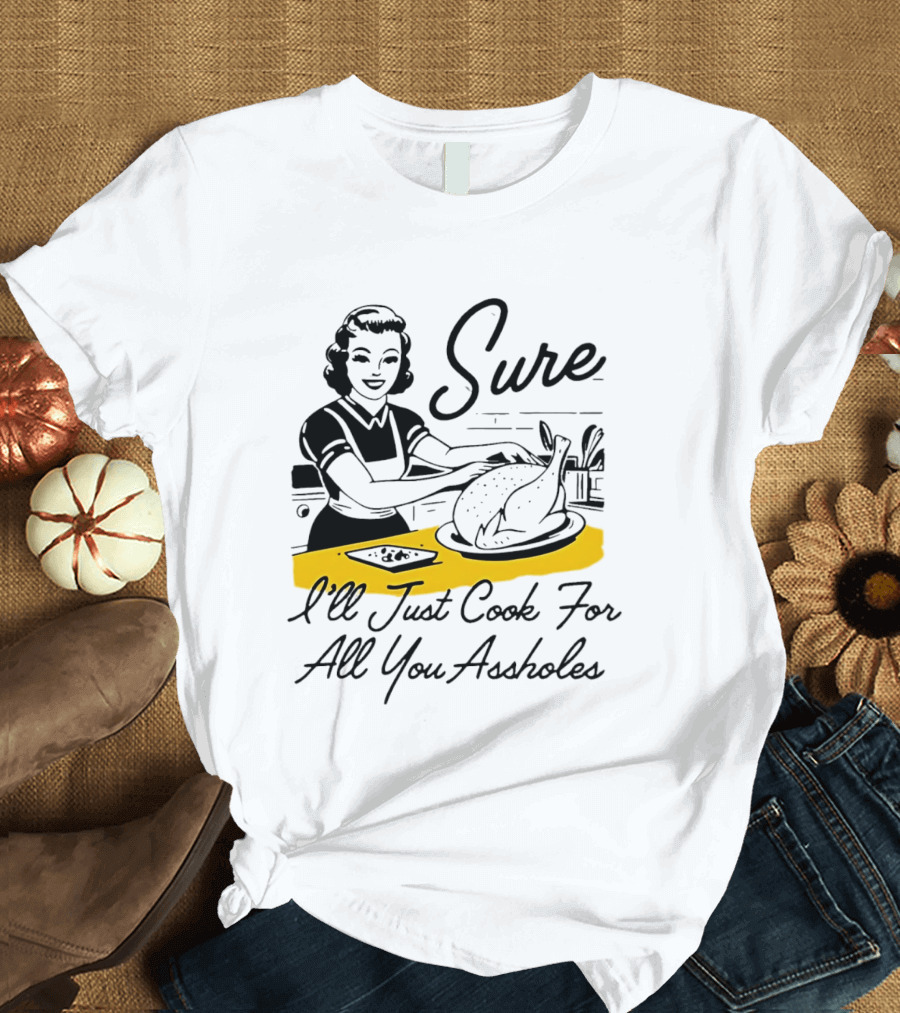 Sure I'll Just Cook For All You Assholes 50s Housewife Roast Turkey T-Shirt