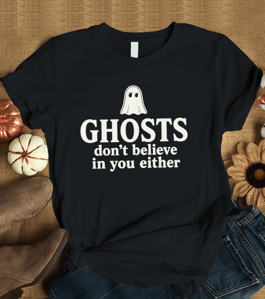 Ghosts Don't Believe In You Either Spooky Halloween Humor T-Shirt