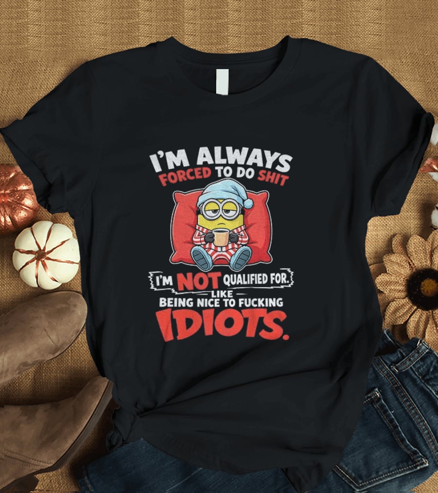 I'm Always Forced To Do Shit I'm Not Qualified For Like Being Nice To Idiots Minion Sleeping T-Shirt