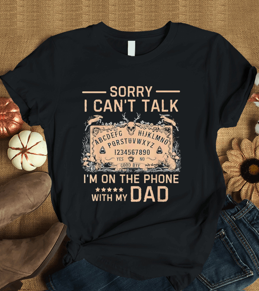 Sorry I Can't Talk I'm On The Phone With My Dad Ouija Board Paranormal T-Shirt