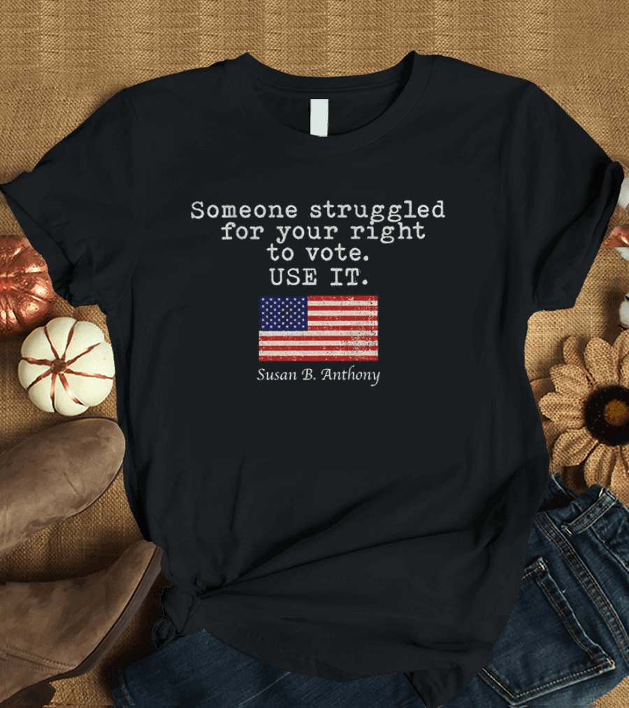 Susan B. Anthony Someone Struggled For Your Right To Vote Use It American Flag T-Shirt