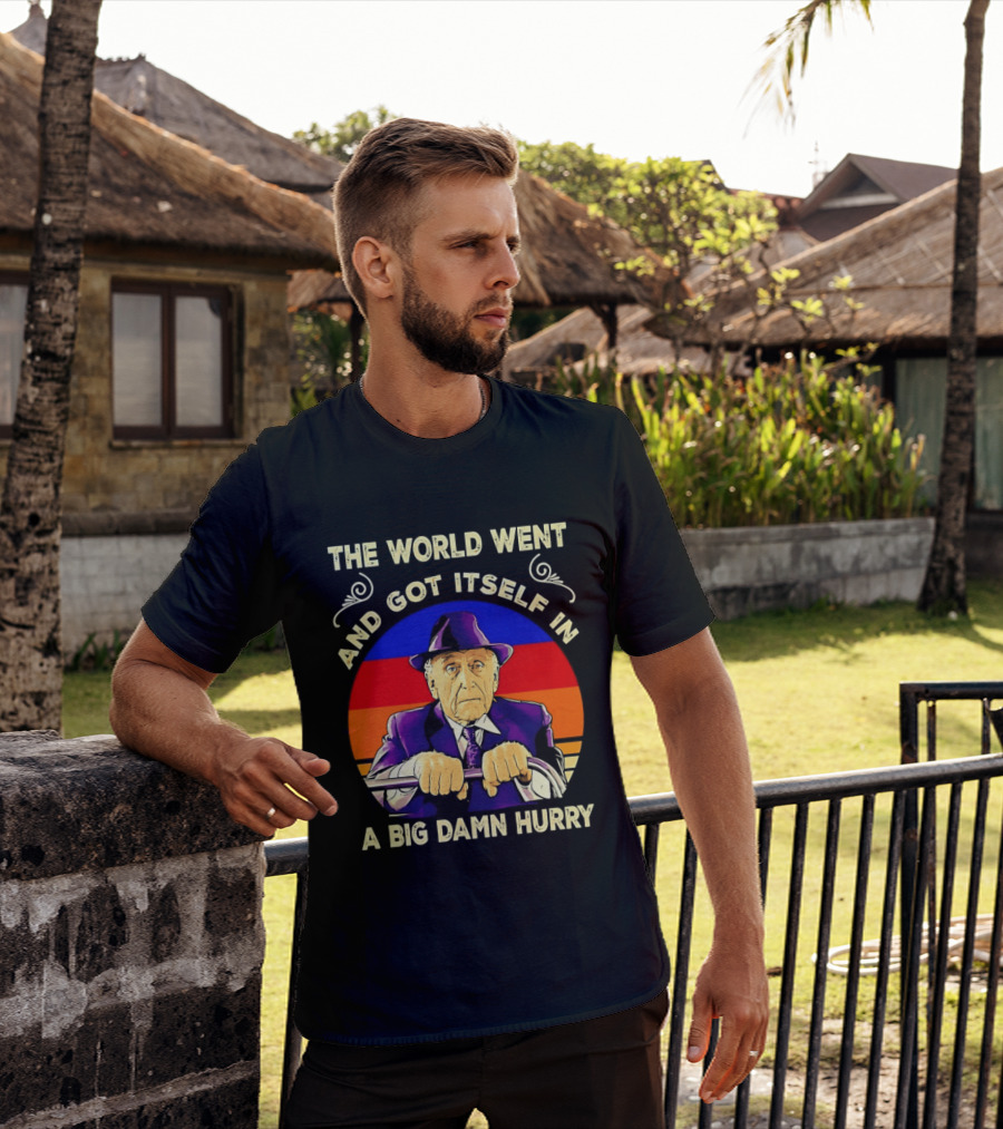 The World Went And Got Itself In A Big Damn Hurry T-Shirt
