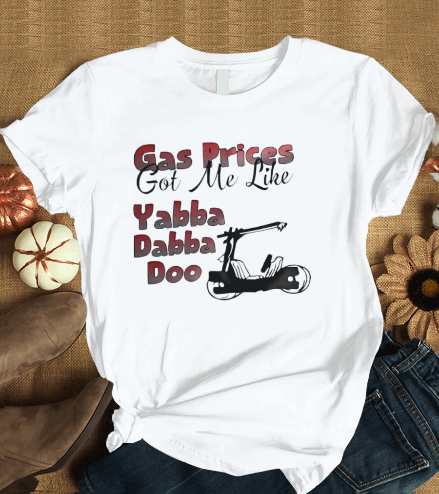 Gas Prices Got Me Like Yabba Dabba Doo Foot Powered Stone Age Car T-Shirt