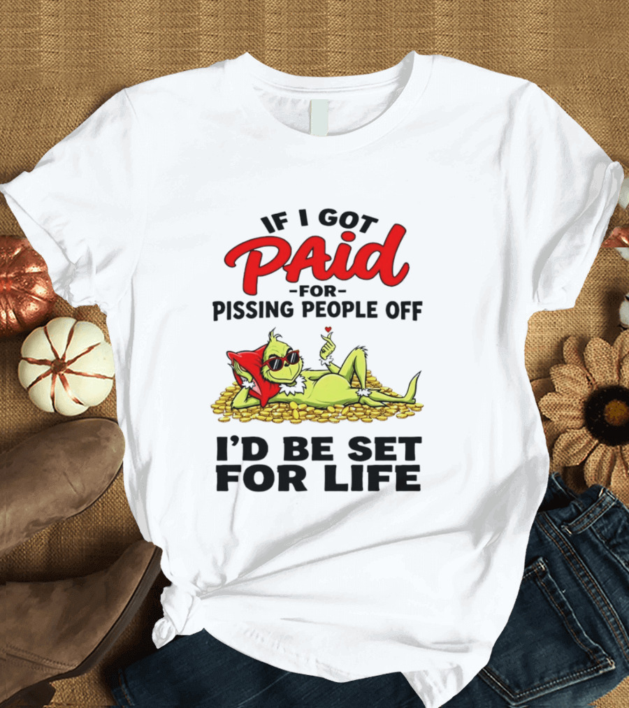 Grinch Paid For Pissing People Off I'd Be Set For Life T-Shirt