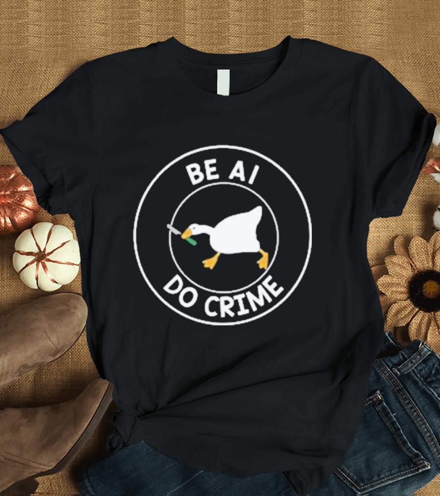 Be AI Do Crime Goose With Knife Humor T-Shirt
