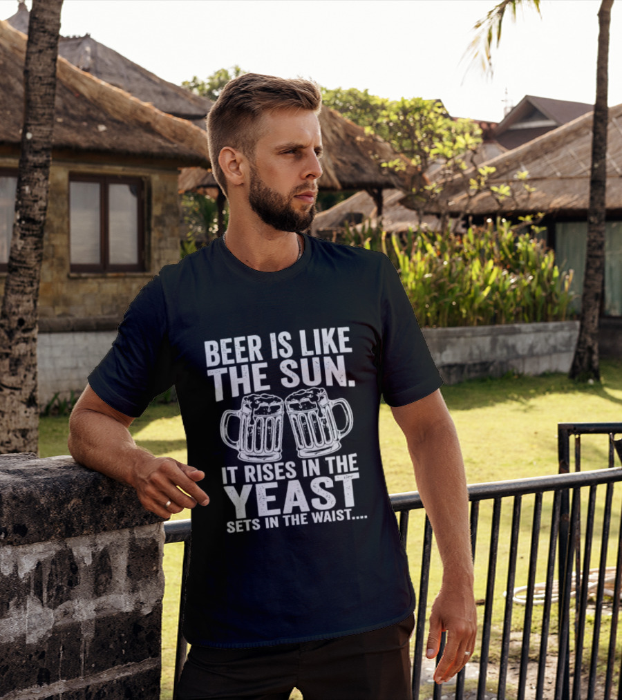 Beer Is Like The Sun It Rises In The Yeast Sets In The Waist Two S T-Shirt