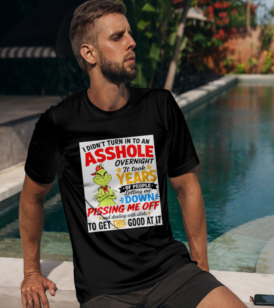 I Didn't Turn Into An Asshole Overnight It Took Years Of People Letting Me Down Pissing Me Off The Grinch T-Shirt