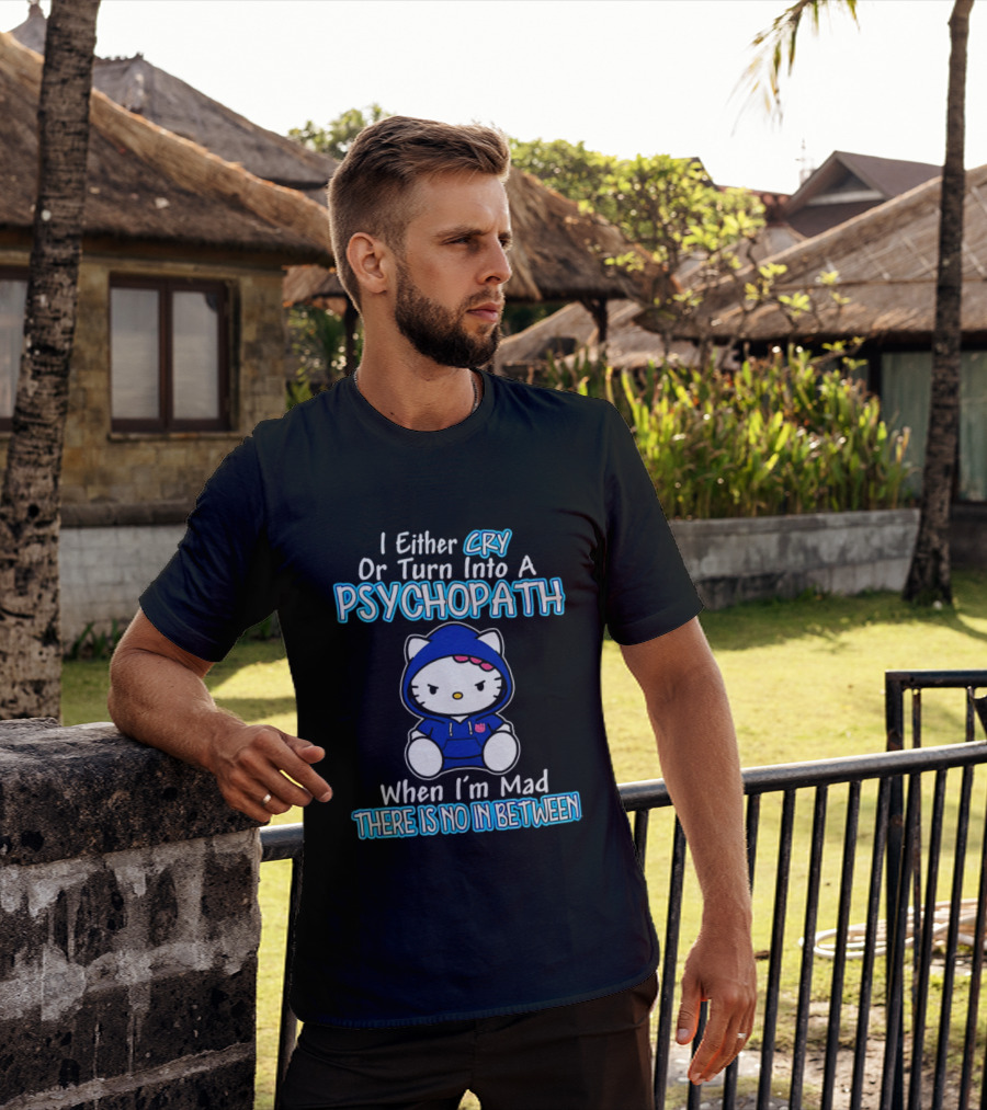 I Either Cry Or Turn Into A Psychopath When I'm Mad Hello Kitty There Is No In Between T-Shirt