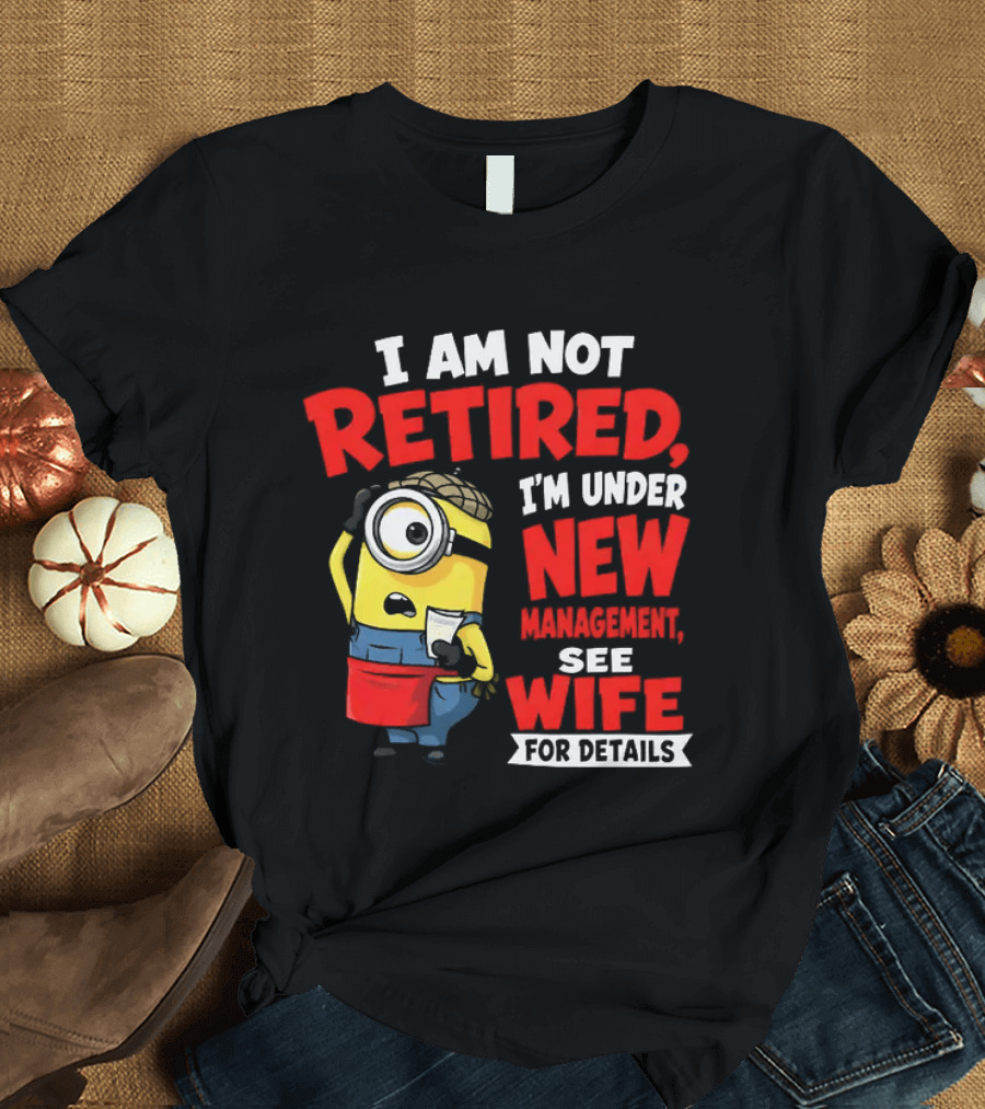 Minion I Am Not Retired Under New Management See Wife For Details T-Shirt