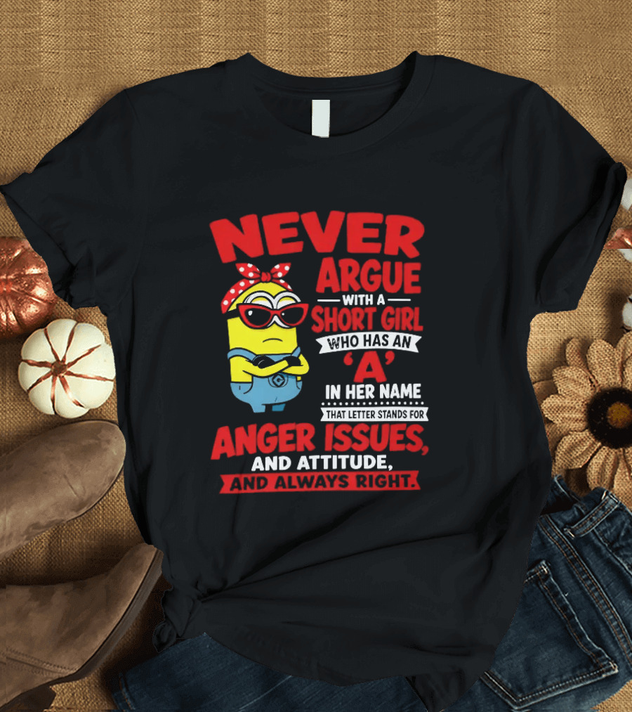 Never Argue With A Short Girl Who Has An A In Her Name Anger Issues And Attitude Always Right T-Shirt
