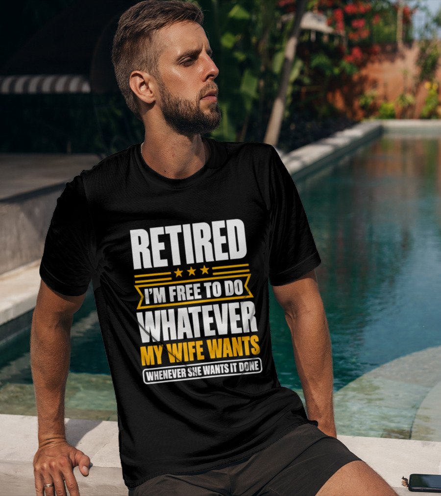 Retired I'm Free To Do Whatever My Wife Wants Whenever She Wants It Done T-Shirt