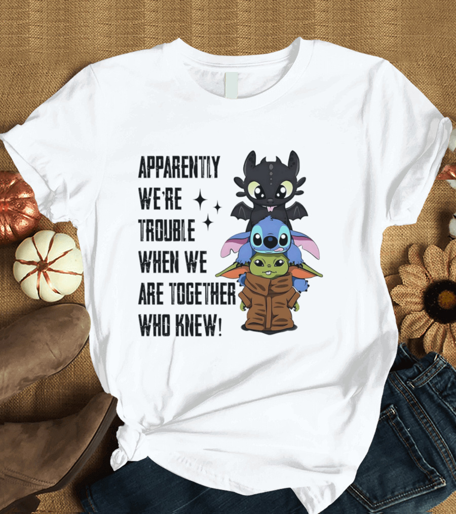 Apparently We're Trouble When We Are Together Who Knew Toothless Stitch Grogu T-Shirt
