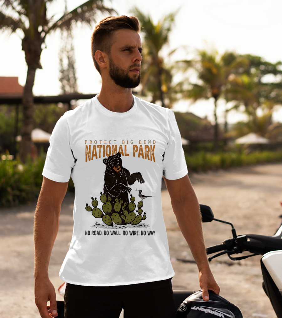 Protect Big Bend National Park Bear Cactus No Road No Wall No Wire No Way T-Shirt
