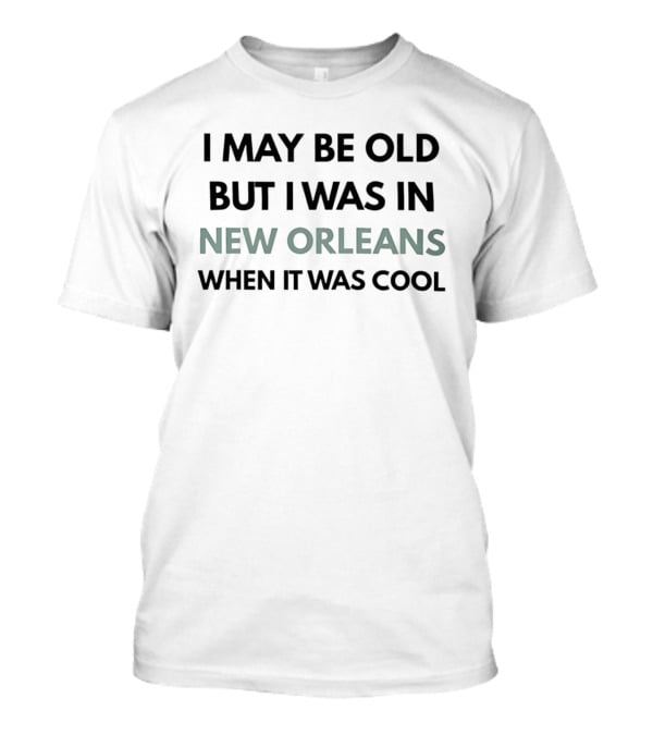 I May Be Old But I Was In New Orleans When It Was T-Shirt