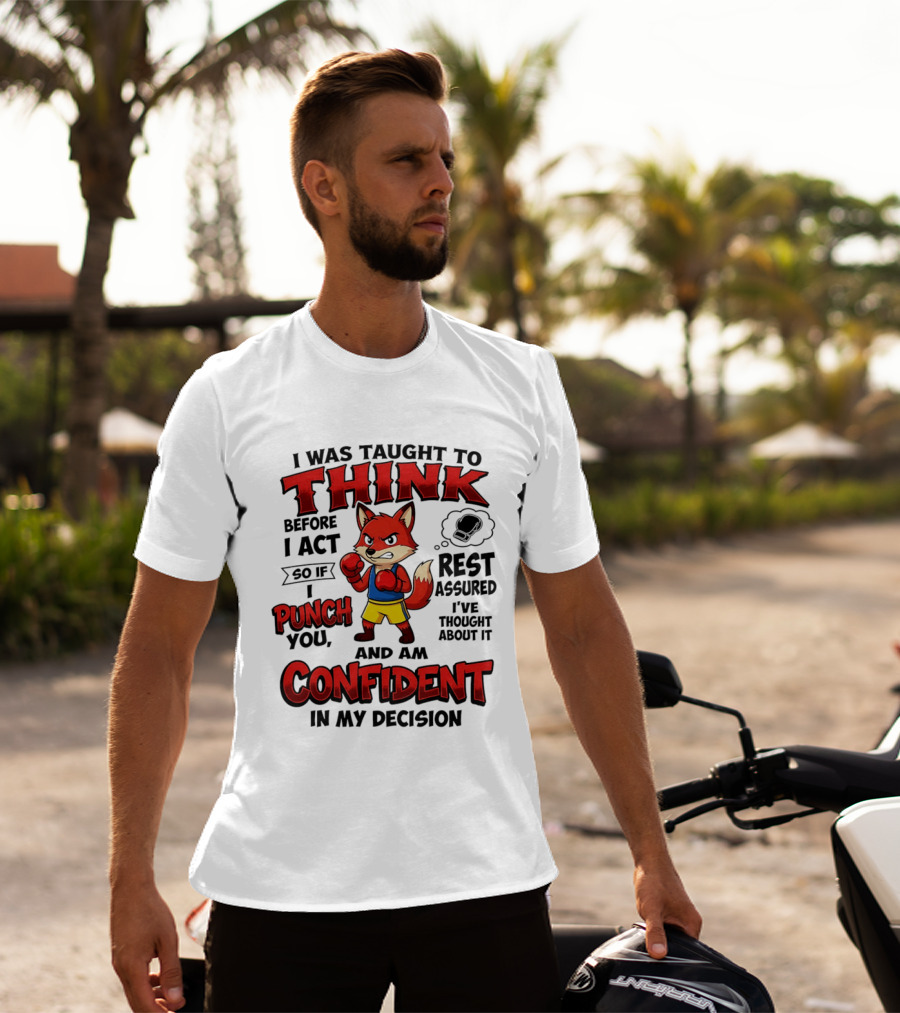 I Was Taught To Think Before I Act So If I Punch You Rest Assured I've Thought About It Fox Confident In My Decision T-Shirt