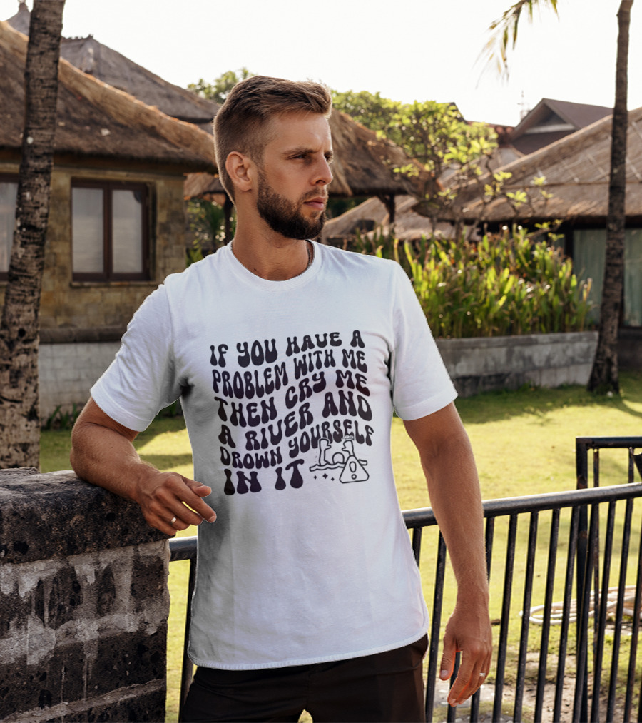 If You Have A Problem With Me Then Cry Me A River And Drown Yourself In It Text With Hazard T-Shirt