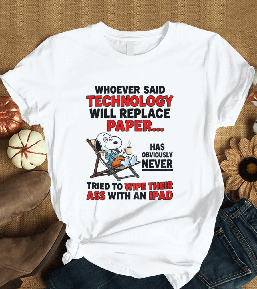 Snoopy Sarcasm Whoever Said Technology Will Replace Paper Has Obviously Never Tried To Wipe Their Ass With An IPad T-Shirt