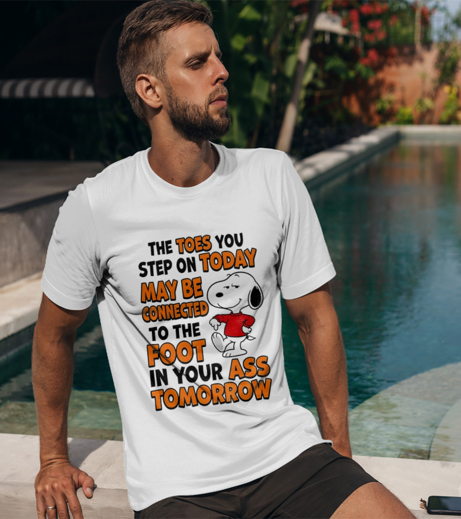 Snoopy The Toes You Step On Today May Be Connected To The Foot In Your Ass Tomorrow T-Shirt