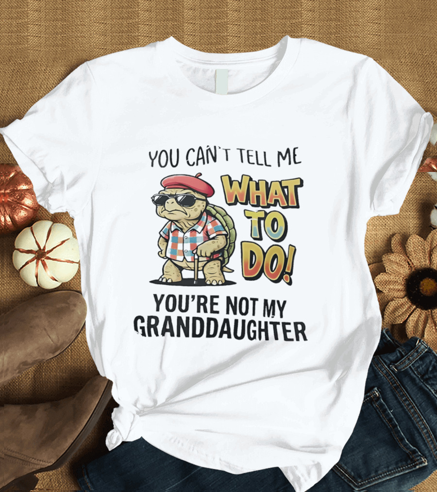 You Can't Tell Me What To Do You're Not My Granddaughter Cool Turtle T-Shirt